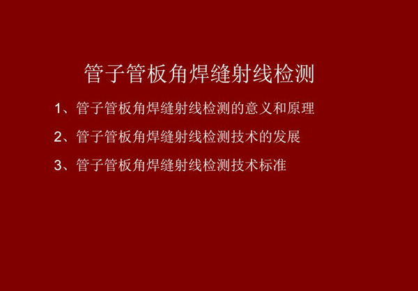 管子管板角焊縫射線檢測概述：一、檢測意義和原理；二、管子管板角焊縫射線檢測技術(shù)發(fā)展；三、檢測技術(shù)標(biāo)準(zhǔn)